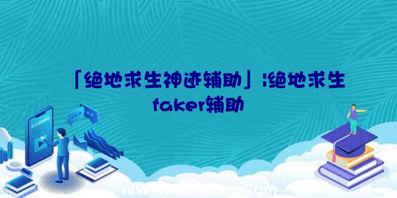 「绝地求生神迹辅助」|绝地求生faker辅助